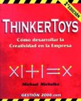 THINKERTOYS: COMO DESARROLLAR LA CREATIVIDAD EN LA EMPRESA (2 ED .) de MICHALKO, MICHAEL 