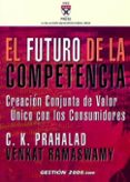 EL FUTURO DE LA COMPETENCIA: CREACION CONJUNTA DE VALOR UNICO CON LOS CONSUMIDORES di PRAHALAD, C. K.  RAMASWAMY, VENKAT 