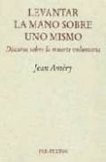 LEVANTAR LA MANO SOBRE UNO MISMO: DISCURSO SOBRE LA MUERTE VOLUNT ARIA de AMERY, JEAN 