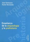 ENSEANZA DE LA ARQUEOLOGIA Y LA PREHISTORIA: PROBLEMAS Y METODOS di SANTACANA, JOAN  HERNANDEZ, XAVIER 