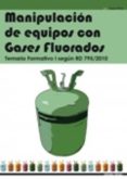 MANIPULACION DE EQUIPOS CON GASES FLUORADOS: TEMARIO FORMATIVO I SEGUN 795/2010 di VV.AA. 