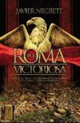 ROMA VICTORIOSA: COMO UNA ALDEA ITALIANA LLEGO A CONQUISTAR LA MI TAD DEL MUNDO CONOCIDO de NEGRETE, JAVIER 