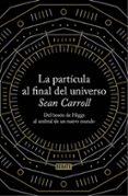 LA PARTICULA AL FINAL DEL UNIVERSO de CARROLL, SEAN B. 