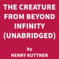 The Creature From Beyond Infinity (unabridged) (audiolibro)