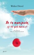 YO TE MANIPULO, Y TU QUE HACES?: RECUPERA TU AUTOESTIMA Y PONLE FRENO AL ABUSO de DRESEL, WALTER 