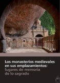 LOS MONASTERIOS MEDIEVALES EN SUS EMPLAZAMIENTOS: LUGARES DE MEMORIA DE LO SAGRADO di VV.AA. 