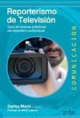 REPORTERISMO DE TELEVISION: GUIA DE BUENAS PRACTICAS DEL REPORTERO AUDIOVISUAL de MARIN, CARLES 