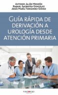 GUIA RAPIDA DE DERIVACION A UROLOGIA DESDE ATENCION PRIMARIA: EL MEDICO DE FAMILIA EJERCE COMO CONTROLADOR di VV.AA. 