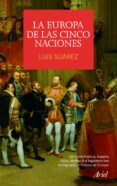 LA EUROPA DE LAS CINCO NACIONES:  UNA HISTORIA DE EUROPA DESDE EL HUNDIMIENTO DEL IMPERIO ROMANO HASTA EL FINAL DE LA SEGUNDA GUERR de SUAREZ, LUIS 