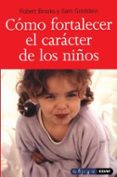 COMO FORTALECER EL CARACTER DE LOS NIOS: FOMENTE LA FORTALEZA, L A ESPERANZA Y EL OPTIMISMO DE SUS HIJOS de BROOKS, ROBERT  GOLDSTEIN, SAM 