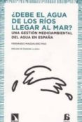 DEBE EL AGUA DE LOS RIOS LLEGAR AL MAR: UNA GESTION MEDIOAMBIENTA L DEL AGUA EN ESPAA de MAGDALENO MAS, FERNANDO 