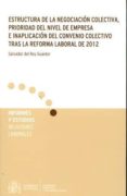 ESTRUCTURA DE LA NEGOCIACION COLECTIVA, PRIORIDAD DEL NIVEL DE EMPRESA E INAPLICACIN DEL CONVENIO COLECTIVO TRAS LA REFORMA    LABORAL DE 2012 di REY GUANTER, SALVADOR DEL 
