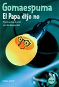 GOMAESPUMA. EL PAPA DIJO NO: 14 ENTREVISTAS DE AMOR CON 2 DESESPE RADOS (INCLUYE CD) de FESSER, GUILLERMO  CANO, JUAN LUIS 