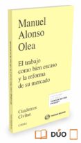 EL TRABAJP COMO BIEN ESCASO Y LA REFORMA DE SU MERCADO de OLEA, MANUEL ALONSO 