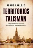 TERRITORIOS TALISMAN: LOS GUARDIANES INVISIBLES DE CIUDADES, LUGARES Y OBJETOS de CALLEJO, JESUS 