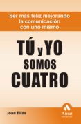 TU Y YO SOMOS CUATRO: SER MAS FELIZ MEJORANDO LA COMUNICACION CON UNO MISMO de ELIAS, JOAN 