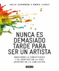 NUNCA ES TARDE PARA SER UN ARTISTA: DESCUBRE LA CREATIVIDAD Y EL SENTIDO DE LA VIDA DESPUES DE LA JUBILACION de CAMERON, JULIA 