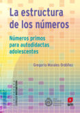 LA ESTRUCTURA DE LOS NUMEROS: NMEROS PRIMOS PARA AUTODIDACTAS ADOLESCENTES di MORALES, GREGORIO 