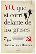 YO, QUE SI CORRI DELANTE DE LOS GRISES de PEREZ HENARES, ANTONIO 