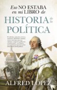 ESO NO ESTABA EN MI LIBRO DE HISTORIA DE LA POLITICA de LOPEZ, ALFRED 