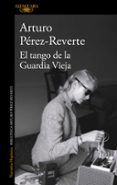 EL TANGO DE LA GUARDIA VIEJA de PEREZ-REVERTE, ARTURO 