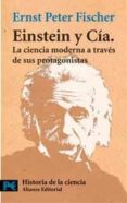 EINSTEIN Y CIA.:  LA CIENCIA MODERNA A TRAVES DE SUS PROTAGONISTA S de PETER FISCHER, ERNST 