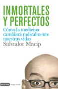 INMORTALES Y PERFECTOS: COMO LA BIOMEDICINA CAMBIARA RADICALMENTE NUESTRAS VIDAS de MACIP, SALVADOR 