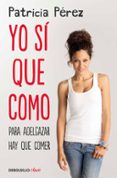 YO SI QUE COMO: PARA ADELGAZAR HAY QUE COMER de PEREZ, PATRICIA 