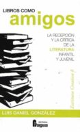 LIBROS COMO AMIGOS. LA RECEPCIN Y LA CRTICA DE LA LITERATURA INFANTIL Y JUVENIL di GONZALEZ, LUIS DANIEL 
