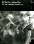 LA TECNICA RADIOGRAFICA EN LOS METALES HISTORICOS di VV.AA
