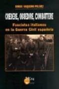 CREDERE, OBBEDIRE, CAMBATTERE : FASCISTAS ITALIANOS EN LA GUERRA CIVIL ESPAOLA di VAQUERO PELAEZ, DIMAS 