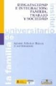 DISCAPACIDAD E INTEGRACION: FAMILIA, TRABAJO Y SOCIEDAD de ADROHER BIOSCA, SALOME 