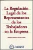 LA REGULACION LEGAL DE LOS REPRESENTANTES DE LOS TRABAJADORES EN LA EMPRESA di GONZALEZ DE LENA ALVAREZ, FRANCISCO 