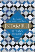 ESTAMBUL: LA CIUDAD DE LOS TRES NOMBRES di HUGHES, BETTANY 