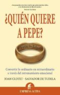 QUIEN QUIERE A PEPE: CONVERTIR LO ORDINARIO EN EXTRAORDINARIO A T RAVES DEL ENTRENAMIENTO EMOCIONAL di CLOTET SULE, JOAN 