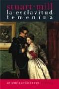 LA ESCLAVITUD FEMENINA di MILL, JOHN STUART 