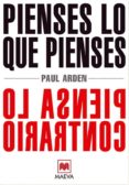 PIENSES LO QUE PIENSES PIENSA LO CONTRARIO de ARDEN, PAUL 