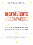 DIGITALIZATE O DESAPARECE: CLAVES PARA TRANSFORMARSE Y COMPETIR EN LA NUEVA ERA di RAMIREZ MORALES, ADOLFO 