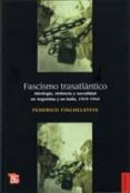 FASCISMO TRASATLANTICO: IDEOLOGIA, VIOLENCIA Y SACRALIDAD EN ARGE NTINA Y EN ITALIA, 1919-1945 de FINCHELSTEIN, FEDERICO 