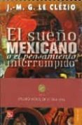 EL SUEO MEXICANO O EL PENSAMIENTO INTERRUMPIDO de LE CLEZIO, JEAN MARIE GUSTAVE 