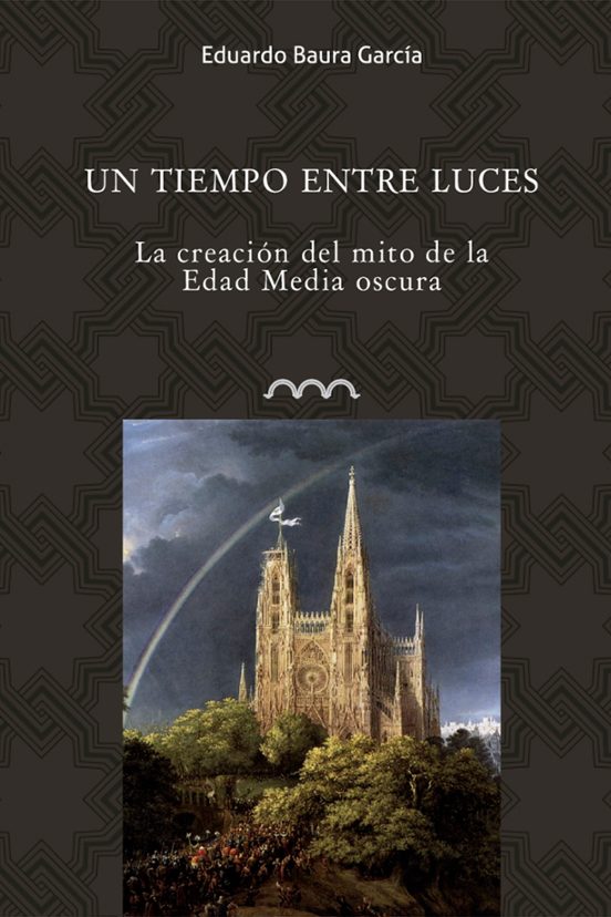 Un Tiempo Entre Luces: La Creacion Del Mito De La Edad Media Oscura