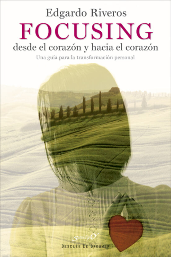 Focusing Desde El Corazón Y Hacia El Corazón. Una Guía Para La Transformación Personal