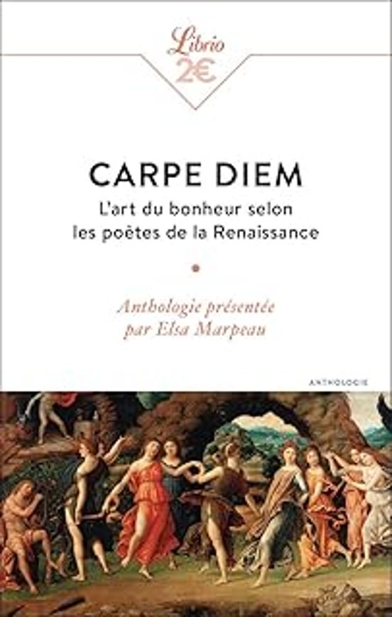 Carpe Diem: L Art Du Bonheur Selon Les Poètes De La Renaissance: Antho