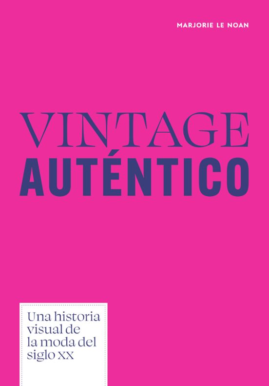 Vintage Auténtico. Una Historia Visual De La Moda Del Siglo Xx