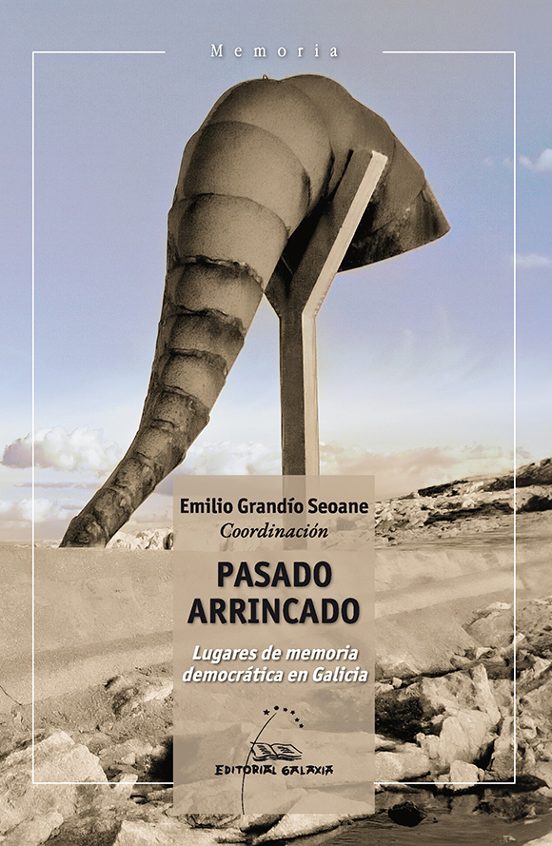Pasado arrincado. Lugares de memoria democrática en Galicia