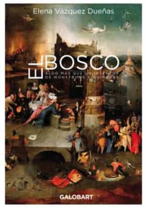 El Bosco. Algo Mas Que Un Inventor De Mosntruos Y Quimeras