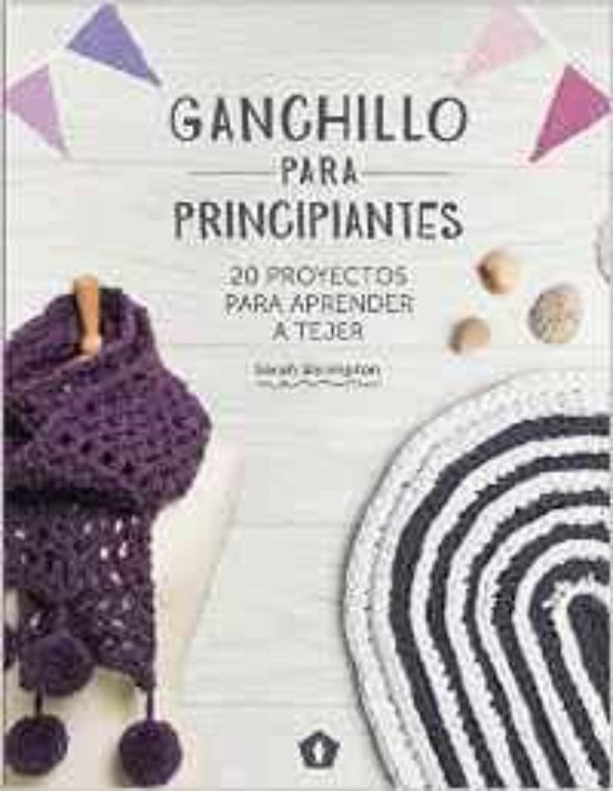 Ganchillo Para Principiantes: 20 Proyectos Para Aprender A Tejer