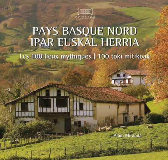 Pays Basque Nord = Ipar Euskal Herria. Les 100 Lieux Mythiques = 100 T