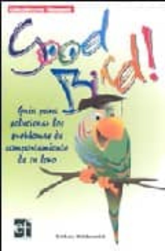 Good Bird!: Guia Para Solucionar Los Problemas De Comportamiento De Tu