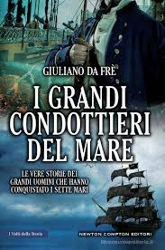 I Grandi Condottieri Del Mare. Le Vere Storie Dei Grandi Uomini Che Ha